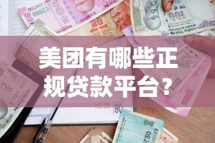 美团有哪些正规贷款平台?如何选择适合的借款渠道 美团有哪些正规贷款平台?如何选择适合的借款渠道