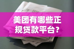 美团有哪些正规贷款平台?如何选择适合的借款渠道 美团有哪些正规贷款平台?如何选择适合的借款渠道