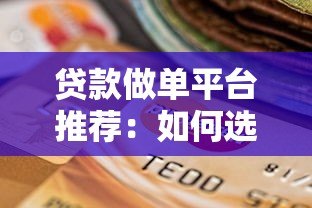 贷款做单平台推荐:如何选择靠谱渠道快速下款 贷款做单平台推荐:如何选择靠谱渠道快速下款