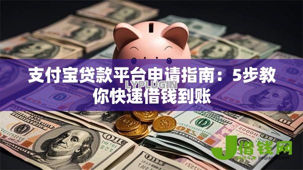 支付宝贷款平台申请指南:5步教你快速借钱到账 支付宝贷款平台申请指南:5步教你快速借钱到账