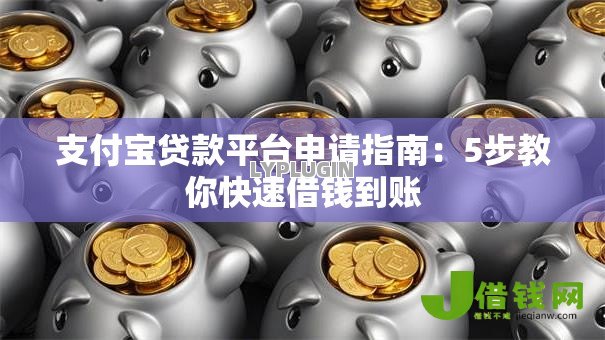 支付宝贷款平台申请指南:5步教你快速借钱到账 支付宝贷款平台申请指南:5步教你快速借钱到账