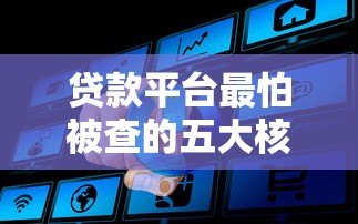 贷款平台最怕被查的五大核心问题 贷款平台最怕被查的五大核心问题