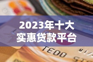 2023年十大实惠贷款平台推荐:低息、安全、快速到账的靠谱选择 2023年十大实惠贷款平台推荐:低息、安全、快速到账的靠谱选择