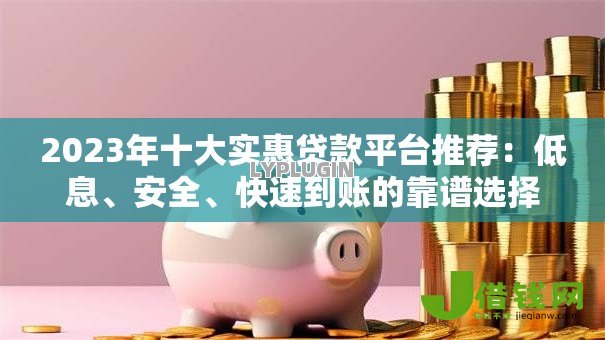 2023年十大实惠贷款平台推荐:低息、安全、快速到账的靠谱选择 2023年十大实惠贷款平台推荐:低息、安全、快速到账的靠谱选择