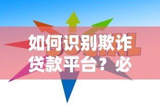 如何识别欺诈贷款平台?必看防骗指南 如何识别欺诈贷款平台?必看防骗指南