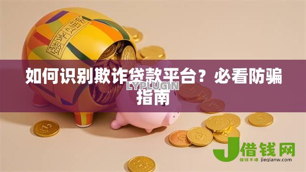 如何识别欺诈贷款平台?必看防骗指南 如何识别欺诈贷款平台?必看防骗指南