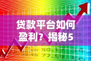 贷款平台如何盈利?揭秘5大核心收入来源及运作逻辑 贷款平台如何盈利?揭秘5大核心收入来源及运作逻辑
