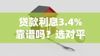 贷款利息3.4%靠谱吗?选对平台的五大关键点 贷款利息3.4%靠谱吗?选对平台的五大关键点