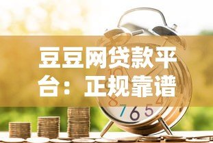 豆豆网贷款平台:正规靠谱的线上借款渠道解析 豆豆网贷款平台:正规靠谱的线上借款渠道解析
