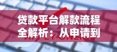 贷款平台解款流程全解析:从申请到放款的关键步骤 贷款平台解款流程全解析:从申请到放款的关键步骤