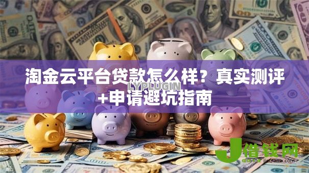 淘金云平台贷款怎么样?真实测评+申请避坑指南 淘金云平台贷款怎么样?真实测评+申请避坑指南