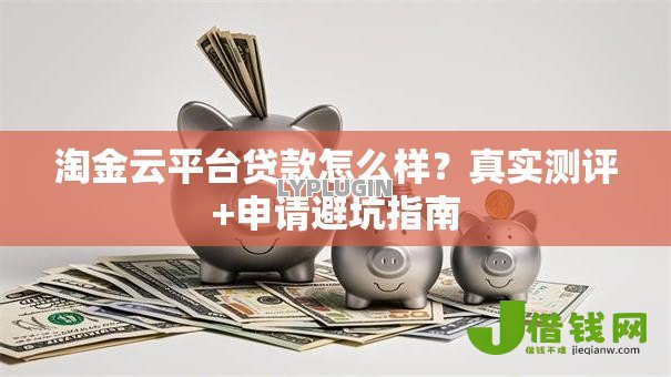 淘金云平台贷款怎么样?真实测评+申请避坑指南 淘金云平台贷款怎么样?真实测评+申请避坑指南