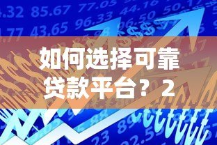 如何选择可靠贷款平台?2023年正规借贷渠道推荐指南 如何选择可靠贷款平台?2023年正规借贷渠道推荐指南