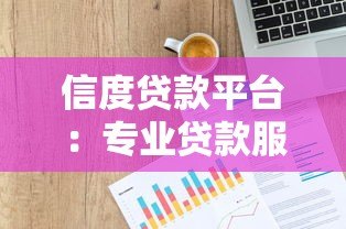 信度贷款平台:专业贷款服务助力资金周转,快速审批安全可靠 信度贷款平台:专业贷款服务助力资金周转,快速审批安全可靠