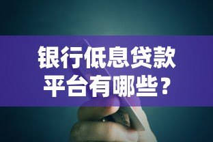 银行低息贷款平台有哪些？正规申请渠道全解析
