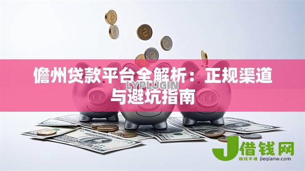 儋州贷款平台全解析:正规渠道与避坑指南 儋州贷款平台全解析:正规渠道与避坑指南