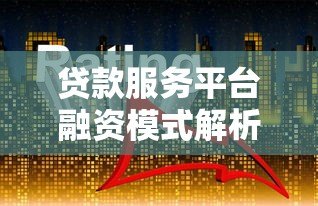 贷款服务平台融资模式解析:现状、挑战与未来趋势 贷款服务平台融资模式解析:现状、挑战与未来趋势