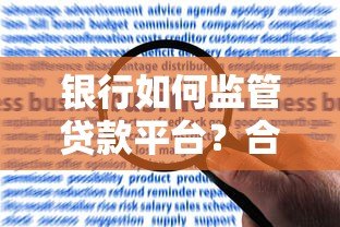 银行如何监管贷款平台?合规管理、风险控制与用户权益解析 银行如何监管贷款平台?合规管理、风险控制与用户权益解析