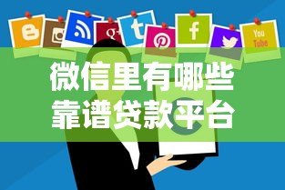 微信里有哪些靠谱贷款平台？这10个正规渠道随用随借