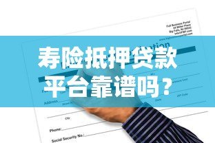 寿险抵押贷款平台靠谱吗?一文详解申请条件、流程与风险 寿险抵押贷款平台靠谱吗?一文详解申请条件、流程与风险