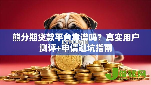 熊分期贷款平台靠谱吗?真实用户测评+申请避坑指南 熊分期贷款平台靠谱吗?真实用户测评+申请避坑指南