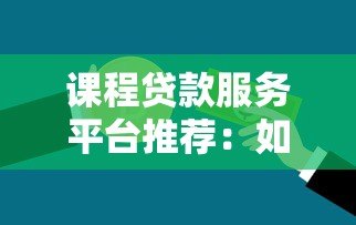 课程贷款服务平台推荐:如何选择最适合你的学习资金方案 课程贷款服务平台推荐:如何选择最适合你的学习资金方案