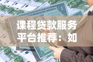 课程贷款服务平台推荐:如何选择最适合你的学习资金方案 课程贷款服务平台推荐:如何选择最适合你的学习资金方案