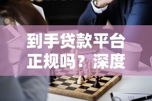 到手贷款平台正规吗?深度评测帮你避坑 到手贷款平台正规吗?深度评测帮你避坑