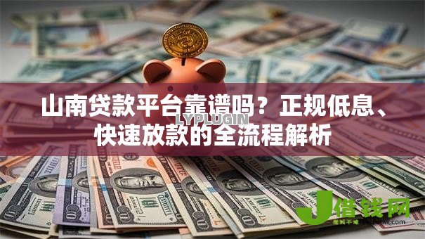 山南贷款平台靠谱吗?正规低息、快速放款的全流程解析 山南贷款平台靠谱吗?正规低息、快速放款的全流程解析