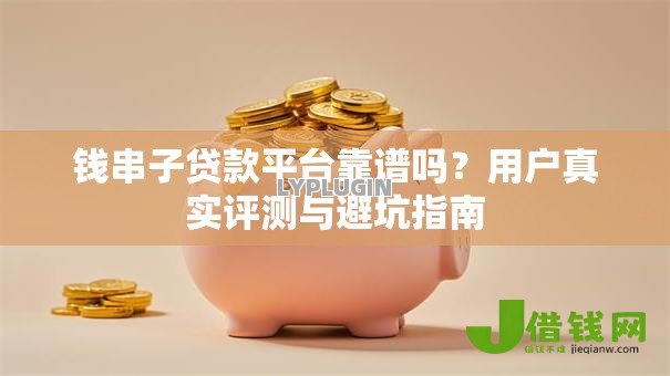 钱串子贷款平台靠谱吗?用户真实评测与避坑指南 钱串子贷款平台靠谱吗?用户真实评测与避坑指南