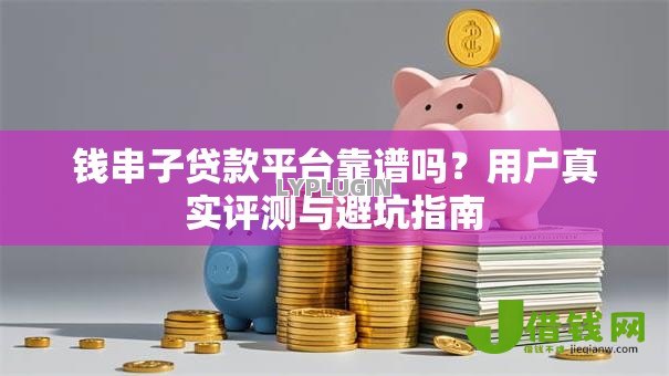 钱串子贷款平台靠谱吗?用户真实评测与避坑指南 钱串子贷款平台靠谱吗?用户真实评测与避坑指南