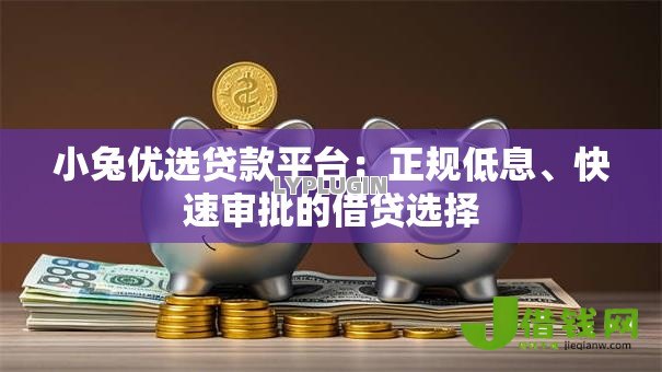 小兔优选贷款平台:正规低息、快速审批的借贷选择 小兔优选贷款平台:正规低息、快速审批的借贷选择