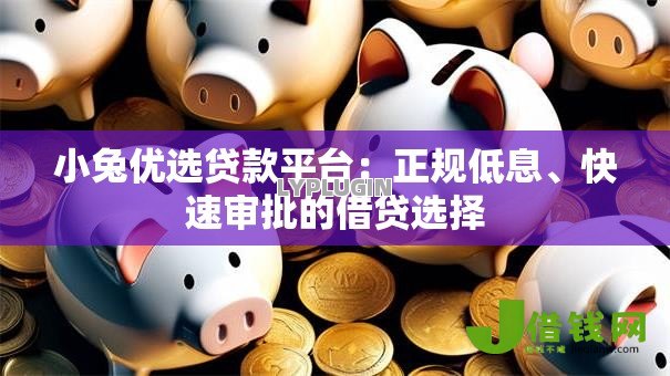 小兔优选贷款平台:正规低息、快速审批的借贷选择 小兔优选贷款平台:正规低息、快速审批的借贷选择