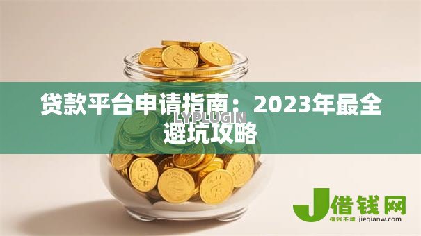 贷款平台申请指南：2023年最全避坑攻略