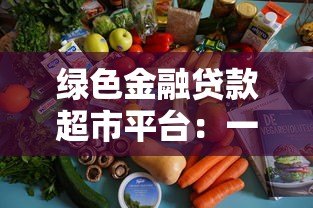 绿色金融贷款超市平台:一站式解决企业环保融资难题 绿色金融贷款超市平台:一站式解决企业环保融资难题