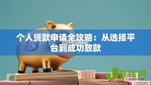 个人贷款申请全攻略:从选择平台到成功放款 个人贷款申请全攻略:从选择平台到成功放款