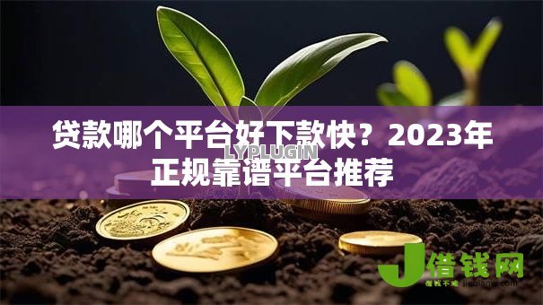 贷款哪个平台好下款快？2023年正规靠谱平台推荐