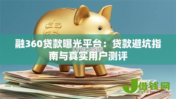融360贷款曝光平台:贷款避坑指南与真实用户测评 融360贷款曝光平台:贷款避坑指南与真实用户测评