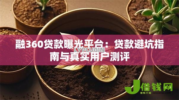 融360贷款曝光平台:贷款避坑指南与真实用户测评 融360贷款曝光平台:贷款避坑指南与真实用户测评