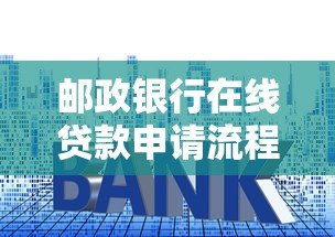 邮政银行在线贷款申请流程、利率、条件全解析 邮政银行在线贷款申请流程、利率、条件全解析