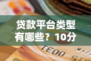 贷款平台类型有哪些?10分钟了解正规贷款渠道选择 贷款平台类型有哪些?10分钟了解正规贷款渠道选择