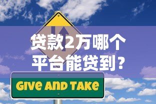贷款2万哪个平台能贷到?这5个正规渠道快速到账! 贷款2万哪个平台能贷到?这5个正规渠道快速到账!