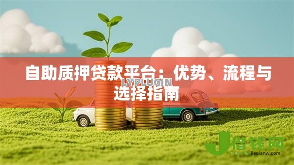 自助质押贷款平台:优势、流程与选择指南 自助质押贷款平台:优势、流程与选择指南