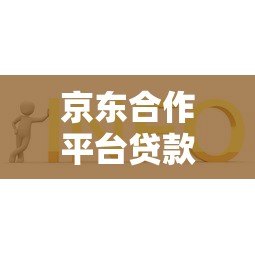 京东合作平台贷款详解：申请条件、流程及常见问题解答