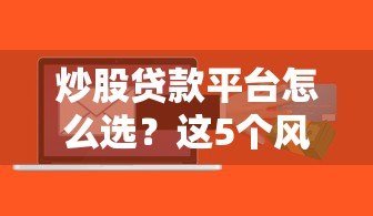 炒股贷款平台怎么选?这5个风险点必须提前了解 炒股贷款平台怎么选?这5个风险点必须提前了解