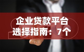 企业贷款平台选择指南:7个关键点帮你避开坑 企业贷款平台选择指南:7个关键点帮你避开坑