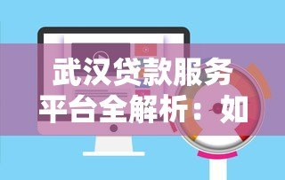 武汉贷款服务平台全解析:如何快速找到适合你的贷款方案 武汉贷款服务平台全解析:如何快速找到适合你的贷款方案