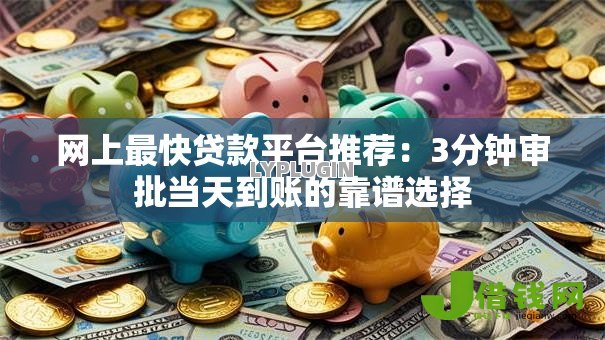 网上最快贷款平台推荐：3分钟审批当天到账的靠谱选择