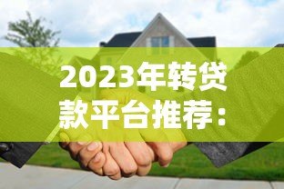 2023年转贷款平台推荐:如何快速找到低息优质方案 2023年转贷款平台推荐:如何快速找到低息优质方案