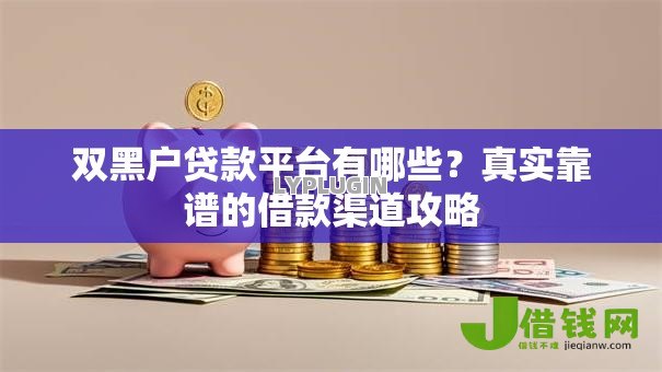 双黑户贷款平台有哪些?真实靠谱的借款渠道攻略 双黑户贷款平台有哪些?真实靠谱的借款渠道攻略